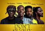 Tha Blackboi – Don’t Shout (Remix) Ft Tulenkey, Eddie Khae, Wanlov The Kubolor mp3 download