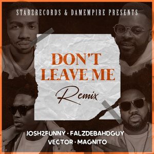 Josh2funny - Don't Leave Me (Remix) Ft Falz, Vector & Magnito