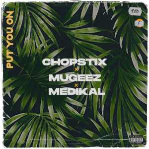 Chopstix - Put On You Ft Mugeez & Medikal