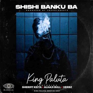 King Paluta - Shishi Banku Ba ft Sherif Keita, Alhaji Bull x Verbz