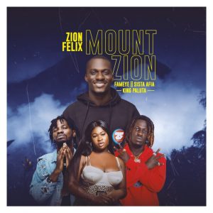 Zionfelix – Mount Zion Ft Fameye x Sista Afia & King Paluta