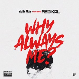 Shatta Wale - Why Always Me Ft Medikal