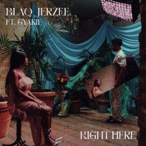 Blaq Jerzee - Right Here Ft Gyakie