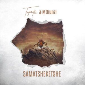 Trigmatic - Samatsheketshe Ft Mthunzi