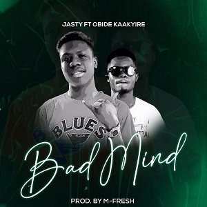 Jasty Bad Mind Ft Obide Kaakyire