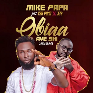 Mike Papa – Obiaa Aye Shi Ft Yaa Pono & 334