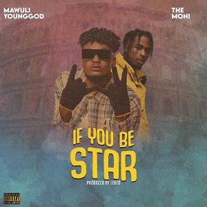 Mawuli Younggod If You Be Star Ft The Moni 