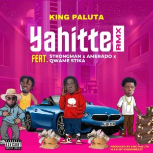 King Paluta – Yahitte Remix Ft Strongman, Amerado & Qwame Stika