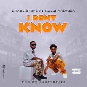 Jhade Stone - I Don't Know Ft Kwesi Amewuga