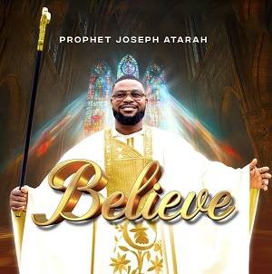 Prophet Joseph Atarah - Believe