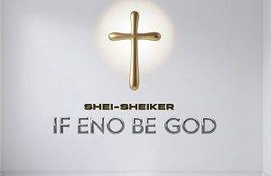 Shei-Sheiker - If Eno Be God