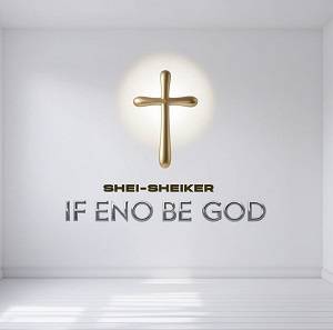 Shei-Sheiker - If Eno Be God