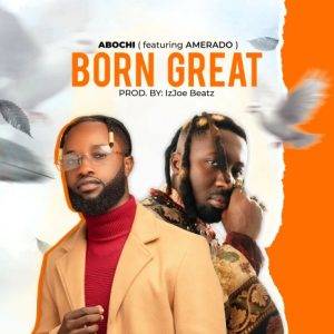 Abochi - Born Great Ft Amerado