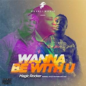 Magic Rocker – Wanna Be With U Ft Jo-B, E-Van Styles & Lazzy