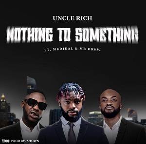 Uncle Rich - Nothing to Something Ft Medikal & Mr Drew