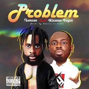 Amwan - Problem Ft Kwame Yogot