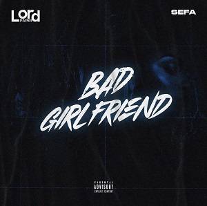Lord Paper - Bad Girlfriend Ft Sefa